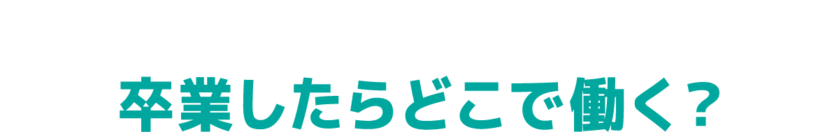 卒業したらどこで働く？