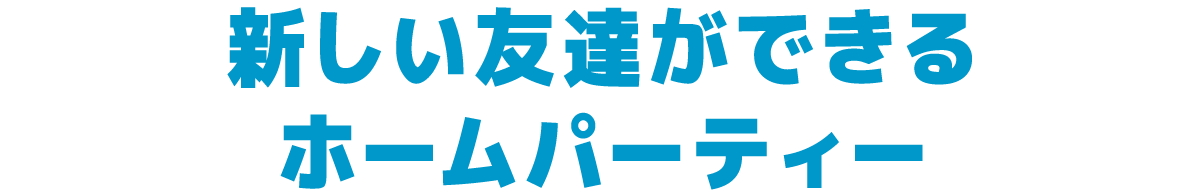 新しい友達ができるホームパーティー