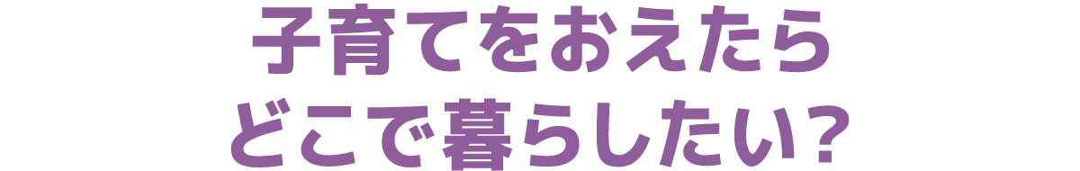 子育てをおえたらどこで暮らしたい？