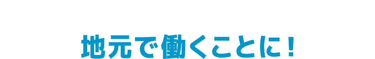 地元で働くことに！