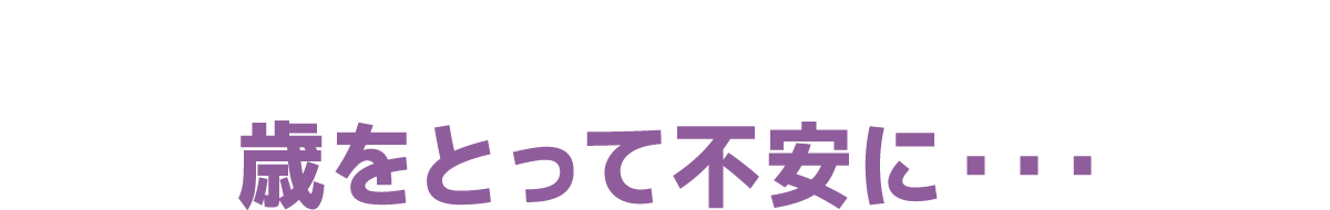 歳をとって不安に・・・