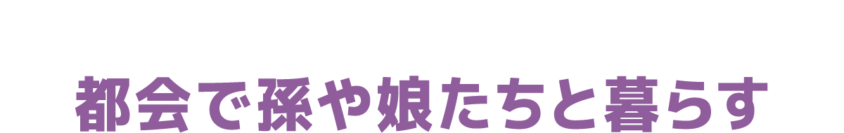 都会で孫や娘たちと暮らす