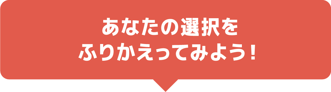 あなたの選択をふりかえってみよう！