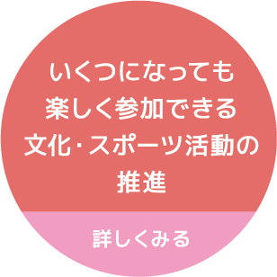 いくつになっても楽しく参加できる文化・スポーツ活動の推進